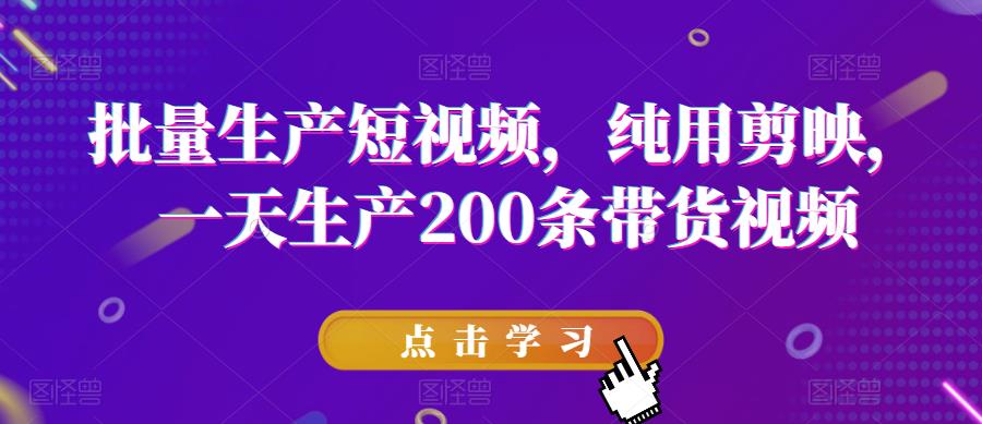 批量生产短视频，纯用剪映，一天生产200条带货视频-轻松搞定副业 - 高效赚钱方法和建议