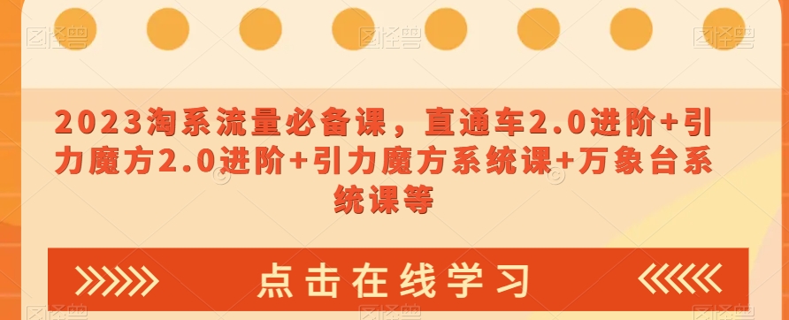 023淘系流量必备课，直通车2.0进阶+引力魔方2.0进阶+引力魔方系统课+万象台系统课等-轻松搞定副业 - 高效赚钱方法和建议