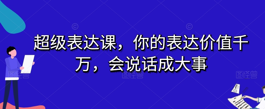超级表达课，你的表达价值千万，会说话成大事-轻松搞定副业 - 高效赚钱方法和建议