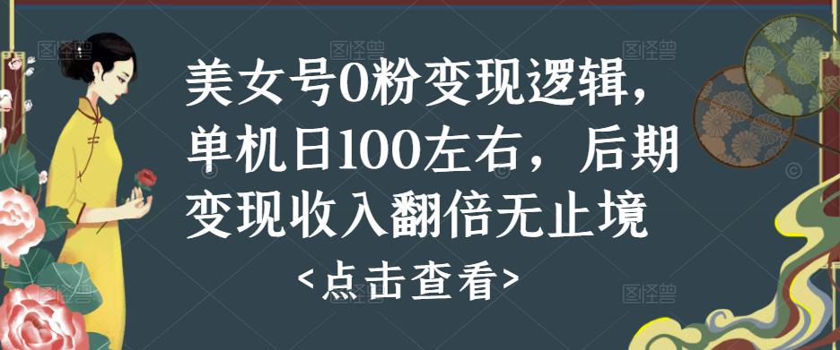 美女号0粉变现逻辑，单机日100左右，后期变现收入翻倍无止境-轻松搞定副业 - 高效赚钱方法和建议