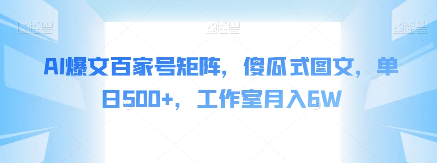 AI爆文百家号矩阵，傻瓜式图文，单日500+，工作室月入6W【揭秘】-轻松搞定副业 - 高效赚钱方法和建议