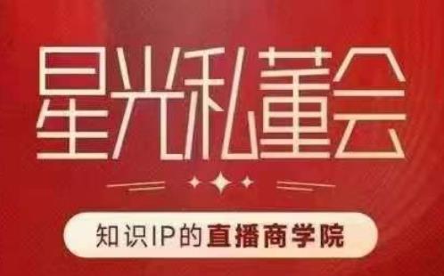 星光私董会（知识IP的直播商学院）赋能直播驱动的知识IP和老板，帮你做出高流量、高变现的直播间！-轻松搞定副业 - 高效赚钱方法和建议