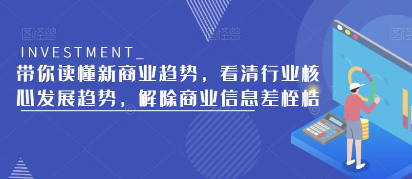带你读懂新商业趋势，看清行业核心发展趋势，解除商业信息差桎梏-轻松搞定副业 - 高效赚钱方法和建议