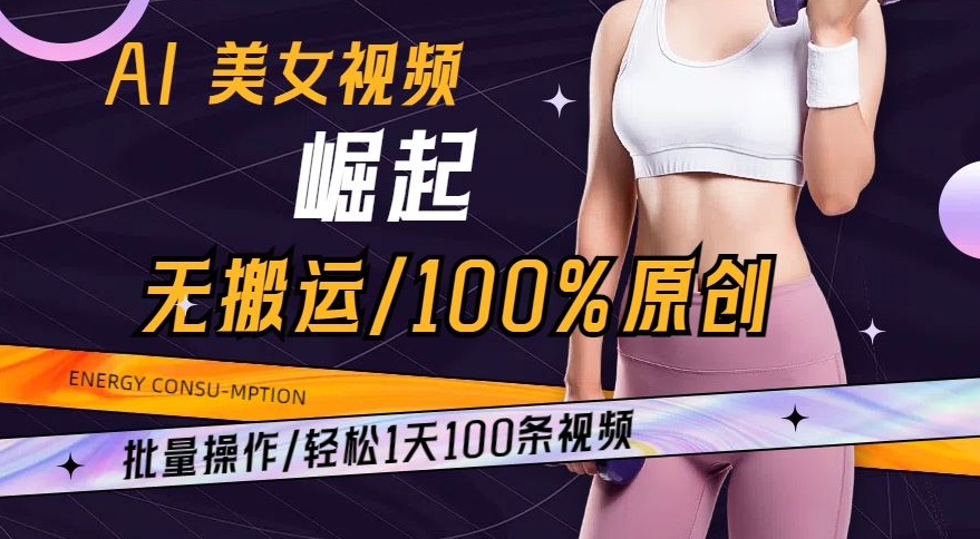 AI美女视频崛起玩法无搬运100%原创，批量操作，轻松1天100条【揭秘】-轻松搞定副业 - 高效赚钱方法和建议