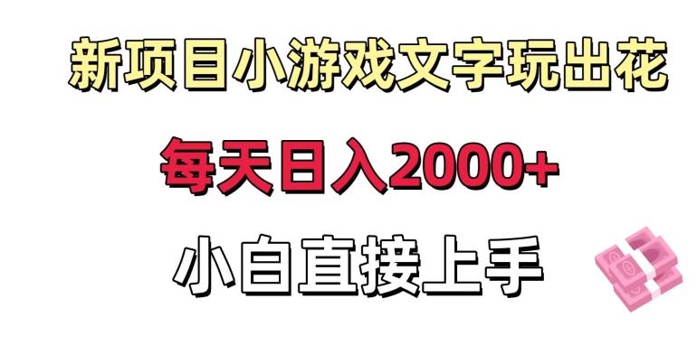 新项目小游戏文字玩出花日入2000+，每天只需一小时，小白直接上手【揭秘】-轻松搞定副业 - 高效赚钱方法和建议