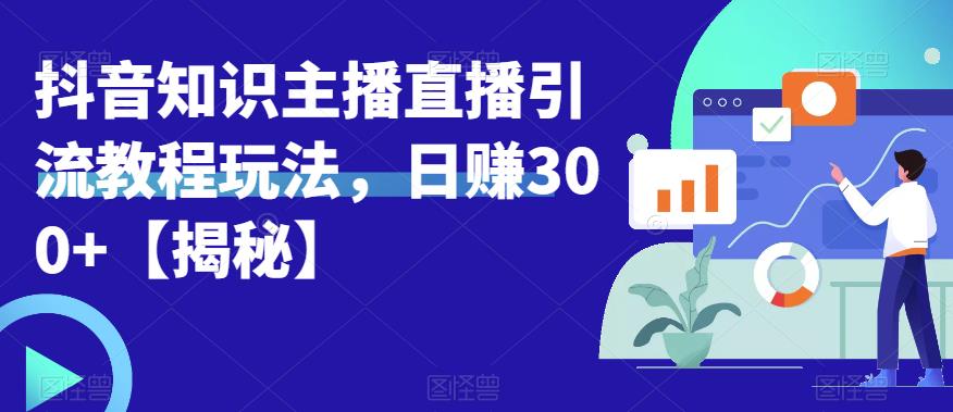 宝哥抖音知识主播直播引流教程玩法，日赚300+【揭秘】-轻松搞定副业 - 高效赚钱方法和建议
