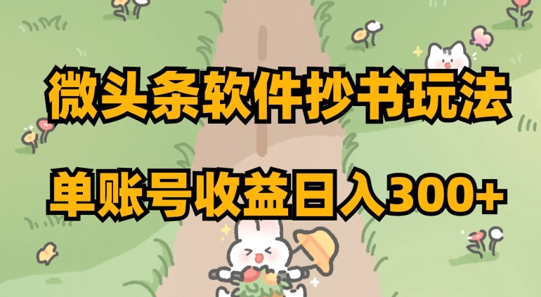 微头条软件抄书玩法，单账号收益日入300+【揭秘】-轻松搞定副业 - 高效赚钱方法和建议