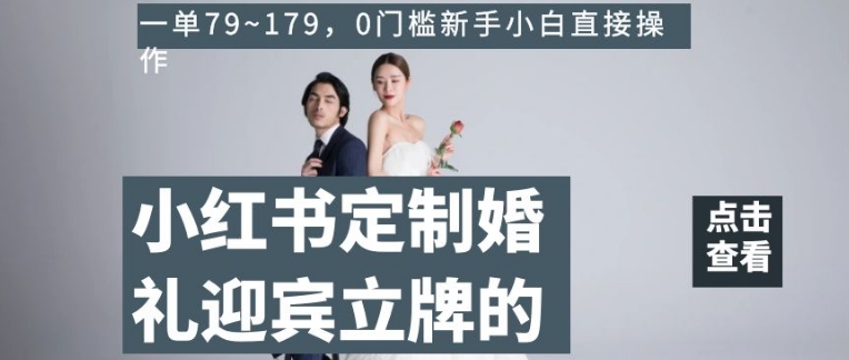 小红书定制婚礼迎宾立牌的项目，一单79~179，0门槛新手小白直接操作【揭秘】-轻松搞定副业 - 高效赚钱方法和建议