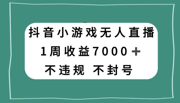 抖音小游戏无人直播，不违规不封号1周收益7000+，官方流量扶持【揭秘】-轻松搞定副业 - 高效赚钱方法和建议