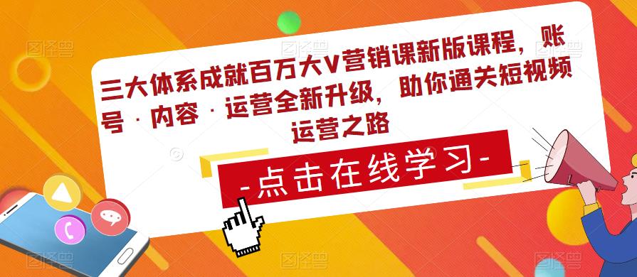 三大体系成就百万大V营销课新版课程，账号·内容·运营全新‭升‬级，助你‭通‬‭关短视‬‭频‬运营之路-轻松搞定副业 - 高效赚钱方法和建议