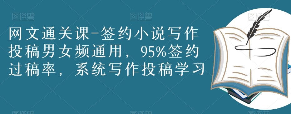 网文通关课-签约小说写作投稿男女频通用，95%签约过稿率，系统写作投稿学习-轻松搞定副业 - 高效赚钱方法和建议