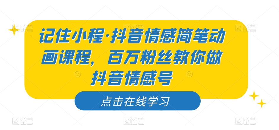 记住小程·抖音情感简笔动画课程，百万粉丝教你做抖音情感号-轻松搞定副业 - 高效赚钱方法和建议