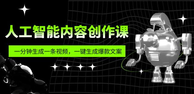 人工智能内容创作课：帮你一分钟生成一条视频，一键生成爆款文案（7节课）-轻松搞定副业 - 高效赚钱方法和建议
