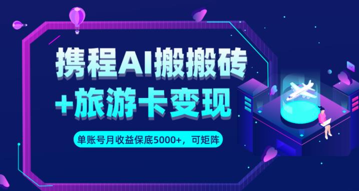 携程AI搬砖+旅游卡变现升级玩法，单号月收益保底5000+，可做矩阵号-轻松搞定副业 - 高效赚钱方法和建议