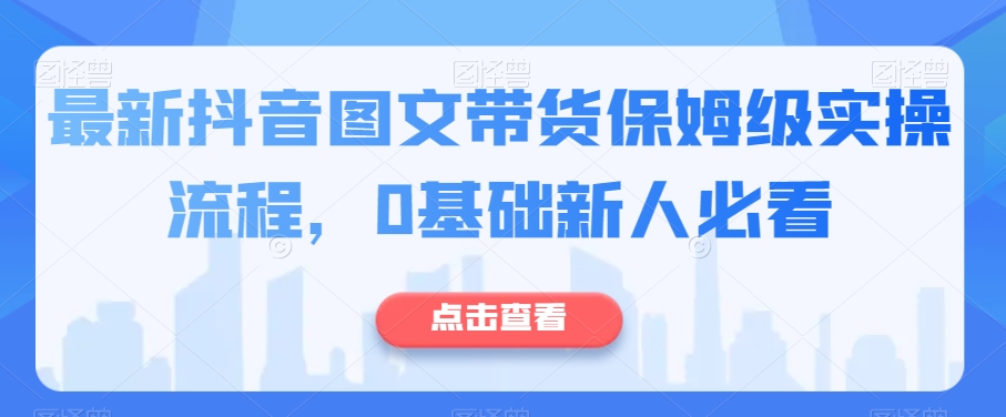 最新抖音图文带货保姆级实操流程，0基础新人必看-轻松搞定副业 - 高效赚钱方法和建议
