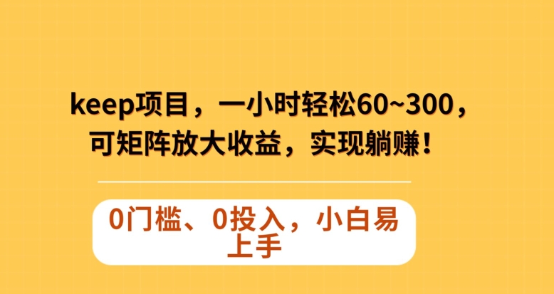 Keep蓝海项目，一小时轻松60~300＋，可矩阵放大收益，可实现躺赚【揭秘】-轻松搞定副业 - 高效赚钱方法和建议