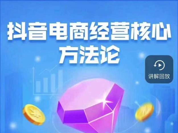 抖音电商经营核心方法论，18节课教你玩转直播带货，巨量学精品课-轻松搞定副业 - 高效赚钱方法和建议