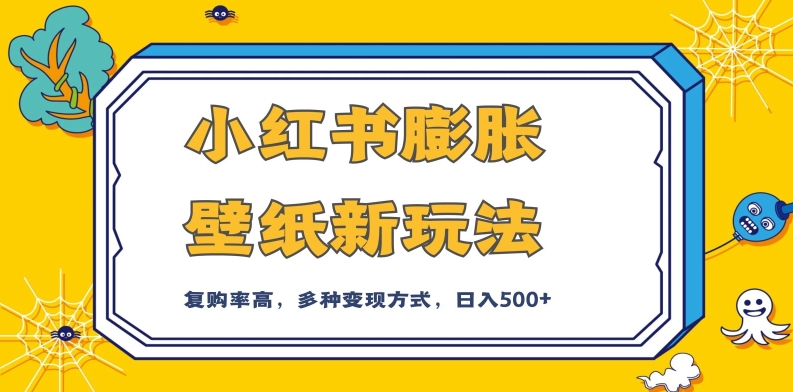 小红书膨胀壁纸新玩法，前端引流前端变现，后端私域多种组合变现方式，入500+【揭秘】-轻松搞定副业 - 高效赚钱方法和建议