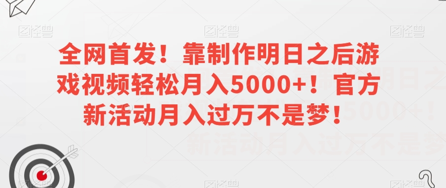 全网首发！靠制作明日之后游戏视频轻松月入5000+！官方新活动月入过万不是梦！【揭秘】-轻松搞定副业 - 高效赚钱方法和建议