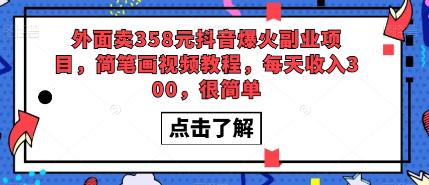 外面卖358元抖音爆火副业项目，简笔画视频教程，每天收入300，很简单-轻松搞定副业 - 高效赚钱方法和建议