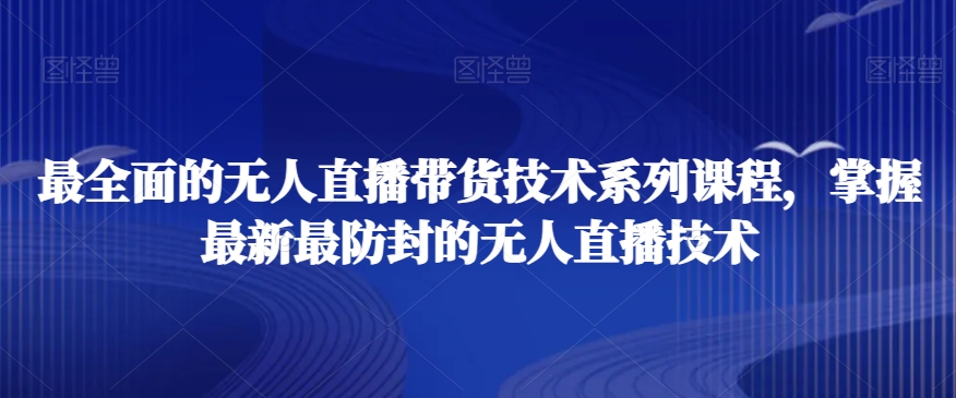 最全面的无人直播‮货带‬技术系‮课列‬程，掌握最新最防封的无人直播技术-轻松搞定副业 - 高效赚钱方法和建议
