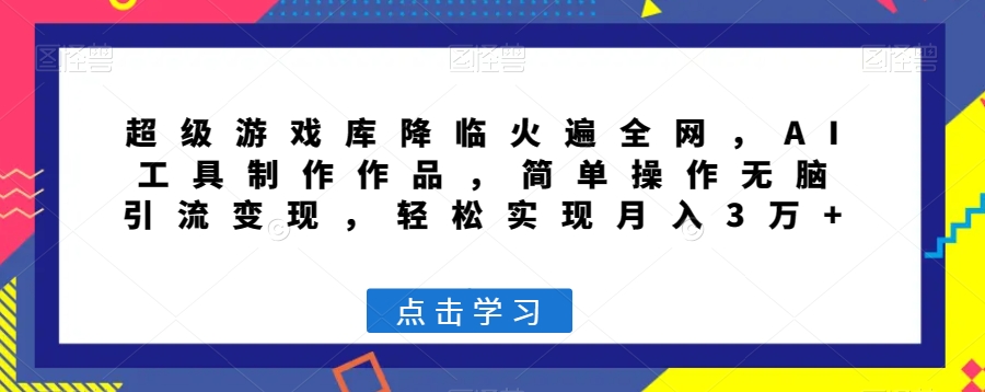 超级游戏库降临火遍全网，AI工具制作作品，简单操作无脑引流变现，轻松实现月入3万+【揭秘】-轻松搞定副业 - 高效赚钱方法和建议