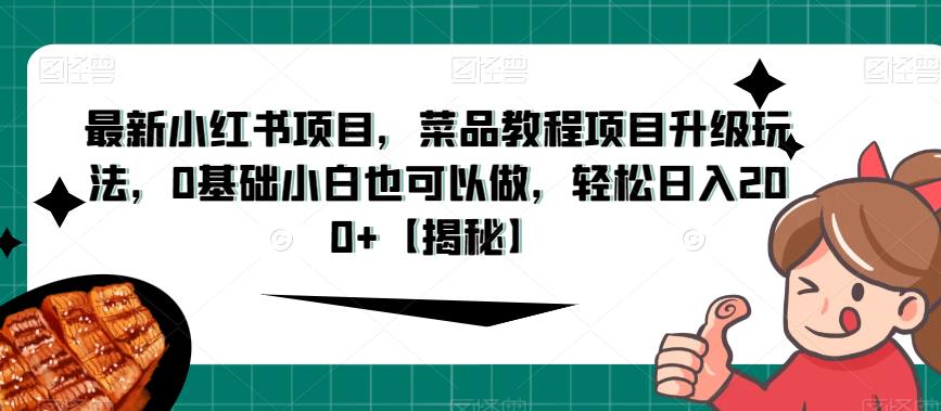 最新小红书项目，菜品教程项目升级玩法，0基础小白也可以做，轻松日入200+【揭秘】-轻松搞定副业 - 高效赚钱方法和建议