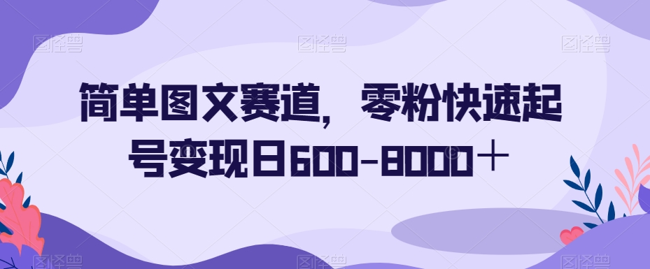 简单图文赛道，零粉快速起号变现日600-8000＋-轻松搞定副业 - 高效赚钱方法和建议