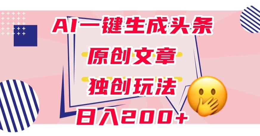 利用AI一键生成头条原创文章，0粉丝即可变现，稳定日入200+【揭秘】-轻松搞定副业 - 高效赚钱方法和建议
