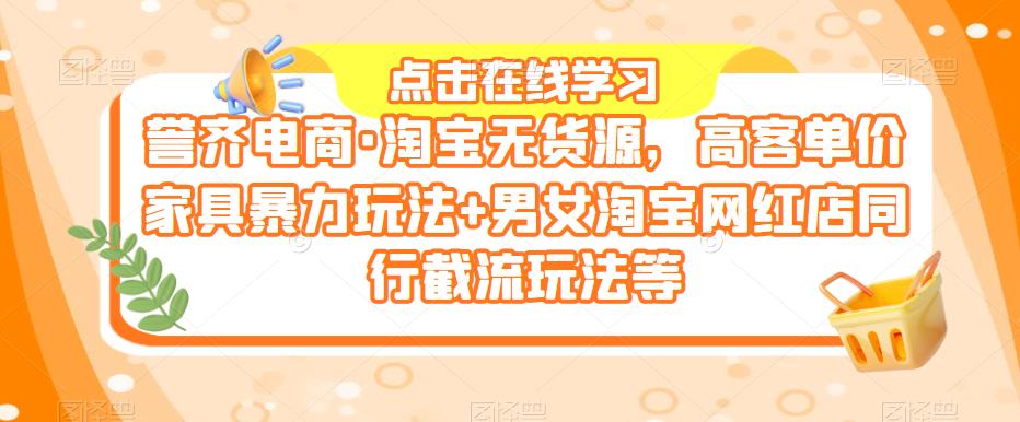 誉齐电商·淘宝无货源，高客单价家具暴力玩法+男女淘宝网红店同行截流玩法等-轻松搞定副业 - 高效赚钱方法和建议