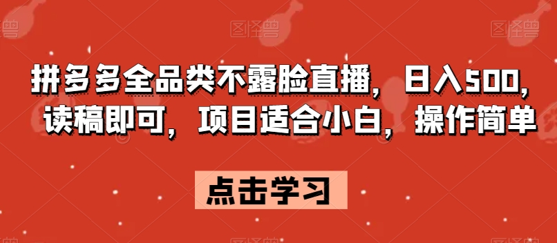 拼多多全品类不露脸直播，日入500，读稿即可，项目适合小白，操作简单【揭秘】-轻松搞定副业 - 高效赚钱方法和建议