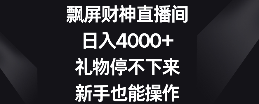 飘屏财神直播间，日入4000+，礼物停不下来，新手也能操作【揭秘】-轻松搞定副业 - 高效赚钱方法和建议