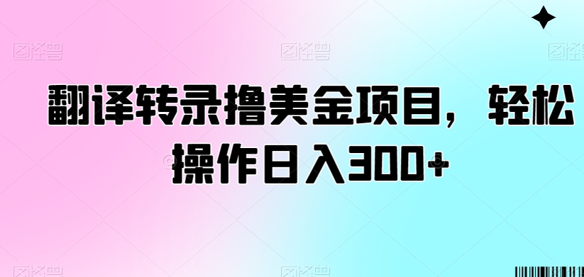 翻译转录撸美金项目，轻松操作日入300+【揭秘】-轻松搞定副业 - 高效赚钱方法和建议