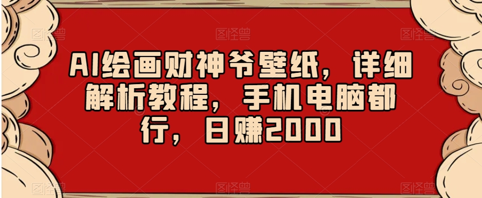 AI绘画财神爷壁纸，详细解析教程，手机电脑都行，日赚2000【揭秘】-轻松搞定副业 - 高效赚钱方法和建议