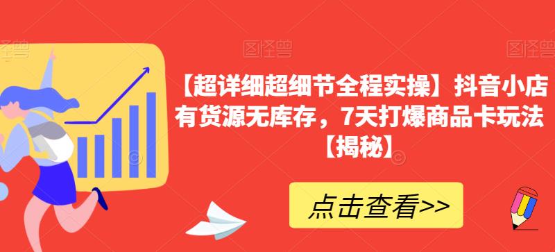 【超详细超细节全程实操】抖音小店有货源无库存，7天打爆商品卡玩法【揭秘】-轻松搞定副业 - 高效赚钱方法和建议