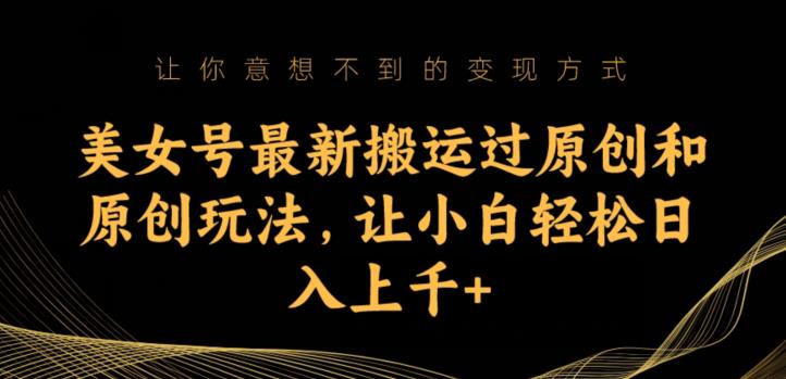美女号最新搬运过原创和原创玩法，让小白轻松日入上千+【揭秘】-轻松搞定副业 - 高效赚钱方法和建议