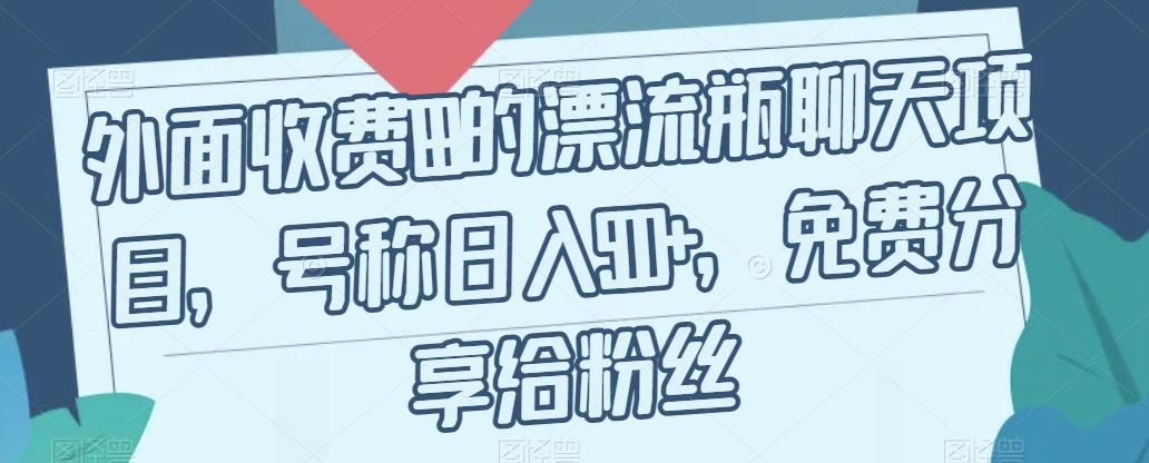 外面收费199的漂流瓶聊天项目，号称日入500+【揭秘】-轻松搞定副业 - 高效赚钱方法和建议