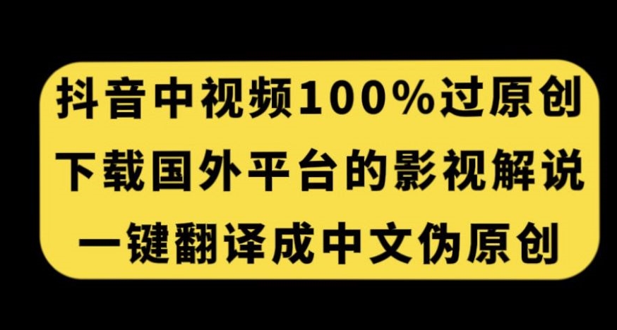 抖音中视频百分百过原创，下载国外平台的电影解说，一键翻译成中文获取收益-轻松搞定副业 - 高效赚钱方法和建议