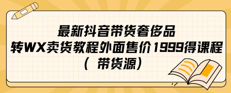 最新抖音奢侈品转微信卖货教程外面售价1999的课程（带货源）-轻松搞定副业 - 高效赚钱方法和建议