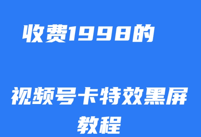 外面收费1998的视频号卡特效黑屏玩法，条条原创，轻松热门【揭秘】-轻松搞定副业 - 高效赚钱方法和建议