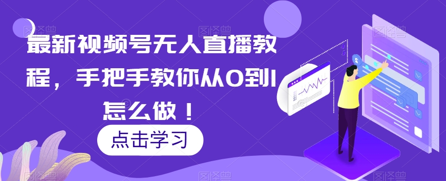 最新视频号无人直播教程，手把手教你从0到1怎么做！-轻松搞定副业 - 高效赚钱方法和建议