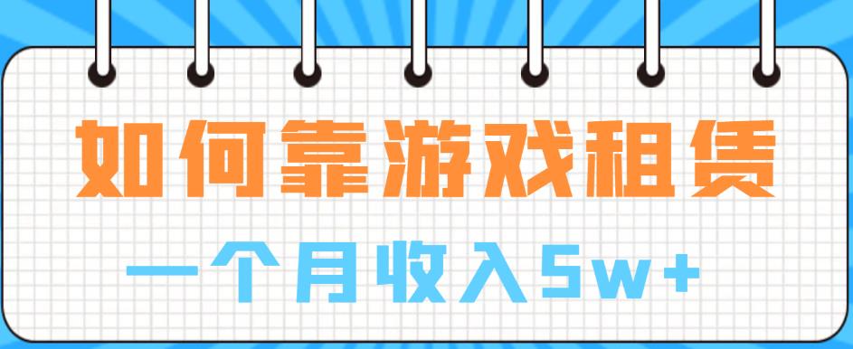 如何靠游戏租赁业务一个月收入5w+【揭秘】-轻松搞定副业 - 高效赚钱方法和建议