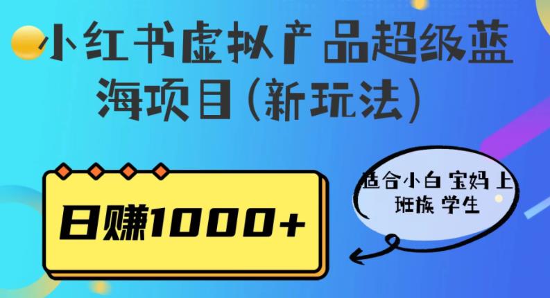 小红书虚拟产品超级蓝海项目(新玩法）适合小白宝妈上班族学生，日赚1000+【揭秘】-轻松搞定副业 - 高效赚钱方法和建议