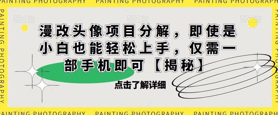 漫改头像项目分解，即使是小白也能轻松上手，仅需一部手机即可【揭秘】-轻松搞定副业 - 高效赚钱方法和建议