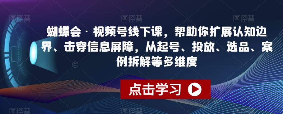 蝴蝶会·视频号线下课，帮助你扩展认知边界、击穿信息屏障，从起号、投放、选品、案例拆解等多维度-轻松搞定副业 - 高效赚钱方法和建议
