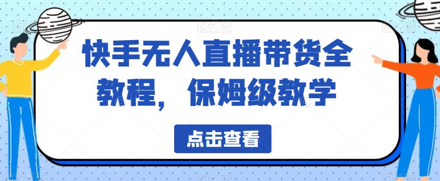 快手无人直播带货全教程，保姆级教学【揭秘】-轻松搞定副业 - 高效赚钱方法和建议