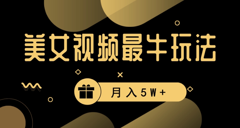 美女短视频最牛玩法，流量高，变现快，轻松月入5W+【揭秘】-轻松搞定副业 - 高效赚钱方法和建议