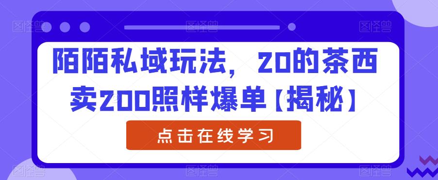 陌陌私域玩法，20的茶西卖200照样爆单【揭秘】-轻松搞定副业 - 高效赚钱方法和建议