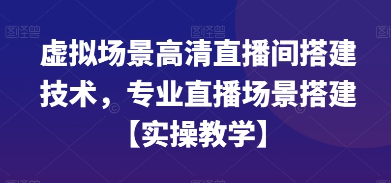 虚拟场景高清直播间搭建技术，专业直播场景搭建【实操教学】-轻松搞定副业 - 高效赚钱方法和建议