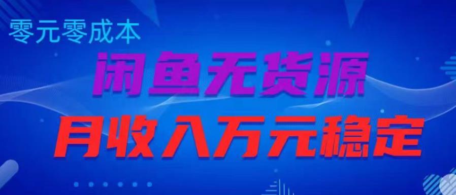 闲鱼无货源项目，零元零成本月收入稳定万元【揭秘】-轻松搞定副业 - 高效赚钱方法和建议
